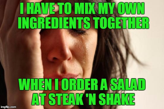 First world problems. I got this idea when I had lunch today with my mother. | I HAVE TO MIX MY OWN INGREDIENTS TOGETHER; WHEN I ORDER A SALAD AT STEAK 'N SHAKE | image tagged in memes,first world problems | made w/ Imgflip meme maker