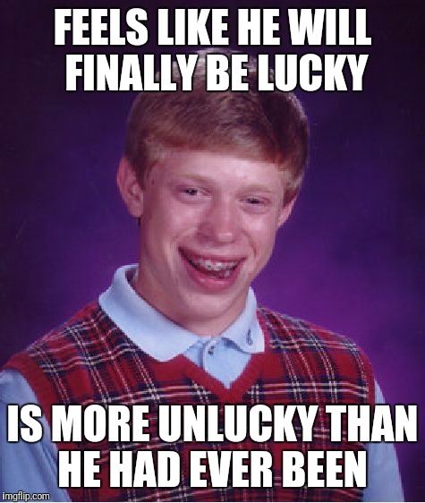 Bad Luck Brian Meme | FEELS LIKE HE WILL FINALLY BE LUCKY; IS MORE UNLUCKY THAN HE HAD EVER BEEN | image tagged in memes,bad luck brian | made w/ Imgflip meme maker