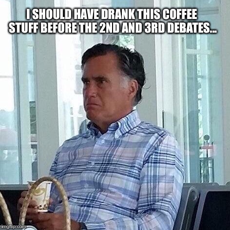 I SHOULD HAVE DRANK THIS COFFEE STUFF BEFORE THE 2ND AND 3RD DEBATES... | made w/ Imgflip meme maker