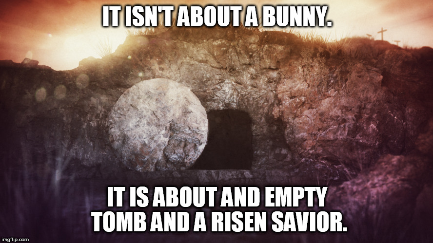 Empty Tomb | IT ISN'T ABOUT A BUNNY. IT IS ABOUT AND EMPTY TOMB AND A RISEN SAVIOR. | image tagged in jesus,empty tomb,he is risen,jesus christ,resurrection | made w/ Imgflip meme maker