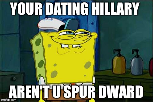 Don't You Squidward | YOUR DATING HILLARY; AREN'T U SPUR DWARD | image tagged in memes,dont you squidward | made w/ Imgflip meme maker