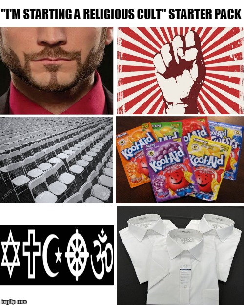 I'm starting a religious cult starter pack | "I'M STARTING A RELIGIOUS CULT" STARTER PACK | image tagged in cult | made w/ Imgflip meme maker