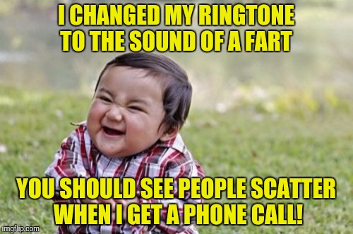 Evil Toddler Meme | I CHANGED MY RINGTONE TO THE SOUND OF A FART YOU SHOULD SEE PEOPLE SCATTER WHEN I GET A PHONE CALL! | image tagged in memes,evil toddler | made w/ Imgflip meme maker