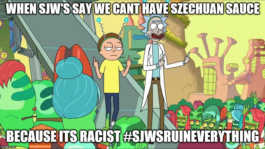 #SJWsRuinEverything | WHEN SJW'S SAY WE CANT HAVE SZECHUAN SAUCE; BECAUSE ITS RACIST #SJWSRUINEVERYTHING | image tagged in szechuan sauce,sjw,rick and morty,sjwsruineverything | made w/ Imgflip meme maker