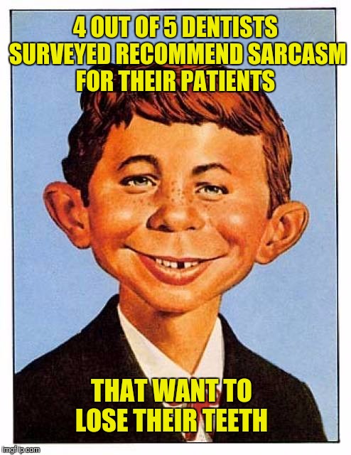 4 OUT OF 5 DENTISTS SURVEYED RECOMMEND SARCASM FOR THEIR PATIENTS THAT WANT TO LOSE THEIR TEETH | made w/ Imgflip meme maker
