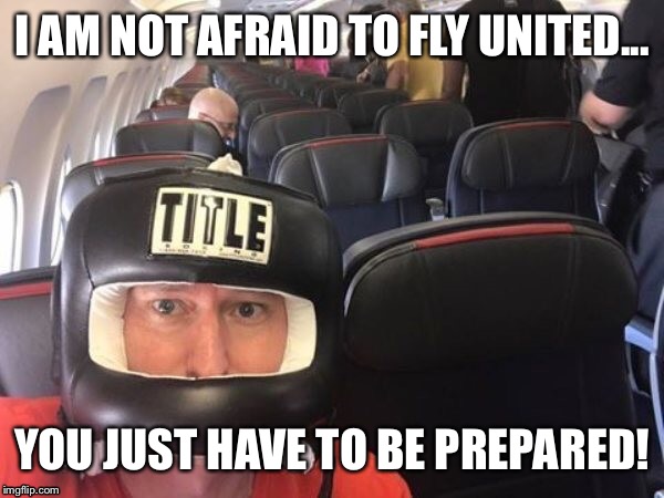 United airline  | I AM NOT AFRAID TO FLY UNITED... YOU JUST HAVE TO BE PREPARED! | image tagged in united airlines | made w/ Imgflip meme maker