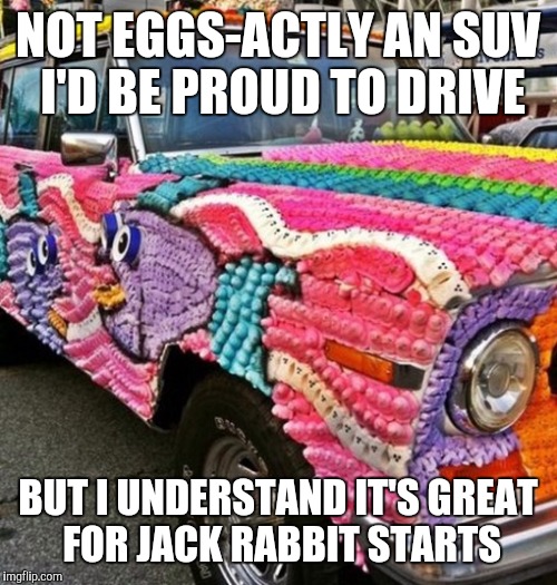 How many would be too chicken to drive it | NOT EGGS-ACTLY AN SUV I'D BE PROUD TO DRIVE; BUT I UNDERSTAND IT'S GREAT FOR JACK RABBIT STARTS | image tagged in memes,easter,strange cars,cuz cars,egg cartons | made w/ Imgflip meme maker