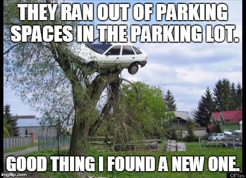 Secure Parking Meme | THEY RAN OUT OF PARKING SPACES IN THE PARKING LOT. GOOD THING I FOUND A NEW ONE. | image tagged in memes,secure parking | made w/ Imgflip meme maker