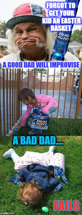 Don't put all your eggs in your daddy's basket  | FORGOT TO GET YOUR KID AN EASTER BASKET; A GOOD DAD WILL IMPROVISE; A BAD DAD.... FAILS | image tagged in easter,bud light,fails,memes,funny | made w/ Imgflip meme maker