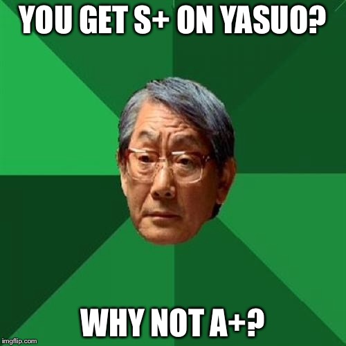 High Expectations Asian Father Meme | YOU GET S+ ON YASUO? WHY NOT A+? | image tagged in memes,high expectations asian father | made w/ Imgflip meme maker