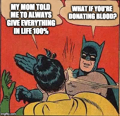 Batman Slapping Robin Meme | MY MOM TOLD ME TO ALWAYS GIVE EVERYTHING IN LIFE 100%; WHAT IF YOU'RE DONATING BLOOD? | image tagged in memes,batman slapping robin | made w/ Imgflip meme maker
