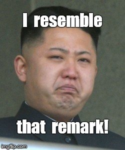 Kim Jong Unhappy | I  resemble that  remark! | image tagged in kim jong unhappy | made w/ Imgflip meme maker