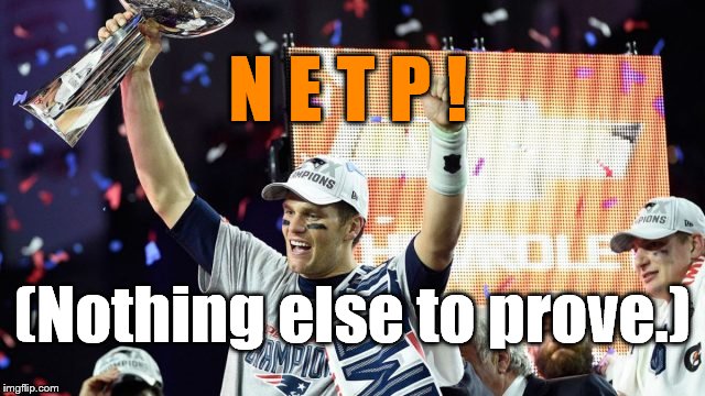 tom brady super bowl 51 | N E T P ! (Nothing else to prove.) | image tagged in tom brady super bowl 51 | made w/ Imgflip meme maker