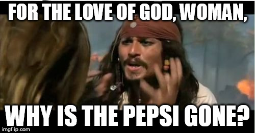 Why Is The Rum Gone | FOR THE LOVE OF GOD, WOMAN, WHY IS THE PEPSI GONE? | image tagged in memes,why is the rum gone | made w/ Imgflip meme maker