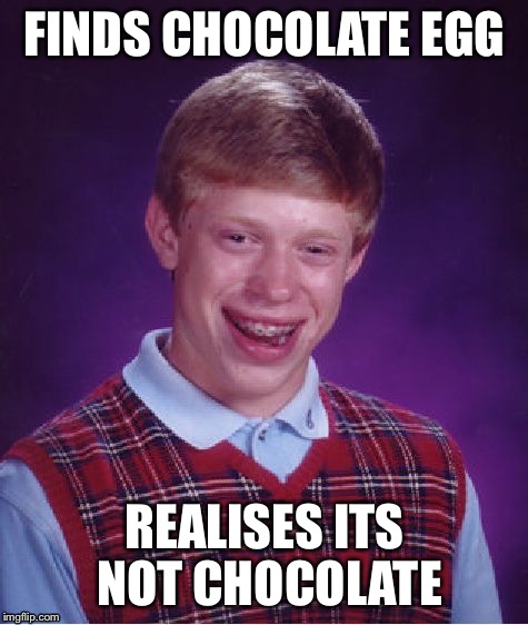 Happy Easter! | FINDS CHOCOLATE EGG; REALISES ITS NOT CHOCOLATE | image tagged in memes,bad luck brian,funny | made w/ Imgflip meme maker