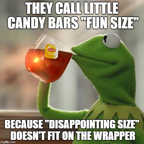 But That's None Of My Business Meme | THEY CALL LITTLE CANDY BARS "FUN SIZE" BECAUSE "DISAPPOINTING SIZE" DOESN'T FIT ON THE WRAPPER | image tagged in memes,but thats none of my business,kermit the frog | made w/ Imgflip meme maker