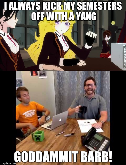 I ALWAYS KICK MY SEMESTERS OFF WITH A YANG; GODDAMMIT BARB! | image tagged in yang xiao long,rwby | made w/ Imgflip meme maker