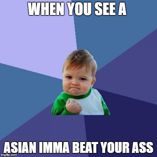 Success Kid Meme | WHEN YOU SEE A; ASIAN IMMA BEAT YOUR ASS | image tagged in memes,success kid | made w/ Imgflip meme maker