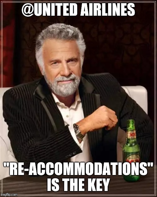 The Most Interesting Man In The World Meme | @UNITED AIRLINES; "RE-ACCOMMODATIONS" IS THE KEY | image tagged in memes,the most interesting man in the world | made w/ Imgflip meme maker