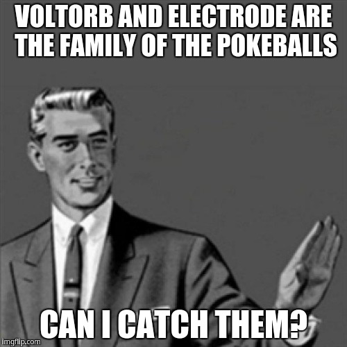 Pokeballs family | VOLTORB AND ELECTRODE ARE THE FAMILY OF THE POKEBALLS; CAN I CATCH THEM? | image tagged in correction guy,kill yourself guy | made w/ Imgflip meme maker