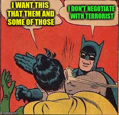 Batman Slapping Robin Meme | I WANT THIS THAT THEM AND SOME OF THOSE I DON'T NEGOTIATE WITH TERRORIST | image tagged in memes,batman slapping robin | made w/ Imgflip meme maker