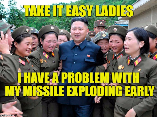 Anyone got some Viagra to help me keep it going a little longer | TAKE IT EASY LADIES; I HAVE A PROBLEM WITH MY MISSILE EXPLODING EARLY | image tagged in kim jung un with women ladies,missile | made w/ Imgflip meme maker