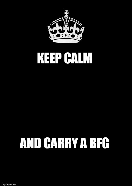 Keep Calm And Carry On Black Meme | KEEP CALM; AND CARRY A BFG | image tagged in memes,keep calm and carry on black | made w/ Imgflip meme maker