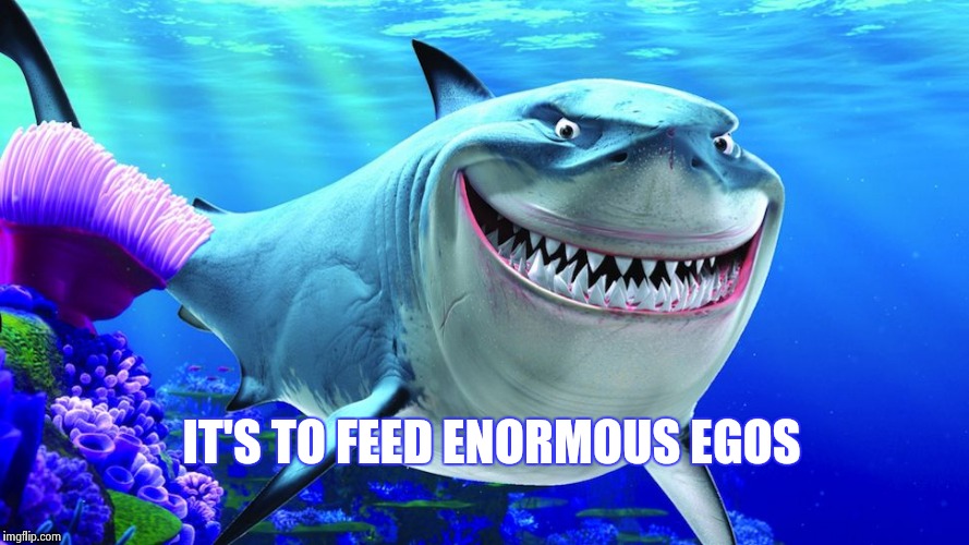 Happy Shark | IT'S TO FEED ENORMOUS EGOS | image tagged in happy shark | made w/ Imgflip meme maker