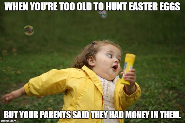 girl running | WHEN YOU'RE TOO OLD TO HUNT EASTER EGGS; BUT YOUR PARENTS SAID THEY HAD MONEY IN THEM. | image tagged in girl running,memes | made w/ Imgflip meme maker