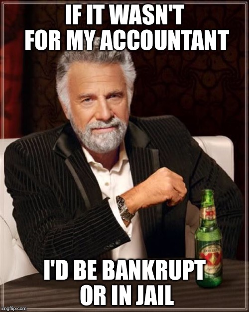 The Most Interesting Man In The World Meme | IF IT WASN'T FOR MY ACCOUNTANT I'D BE BANKRUPT OR IN JAIL | image tagged in memes,the most interesting man in the world | made w/ Imgflip meme maker