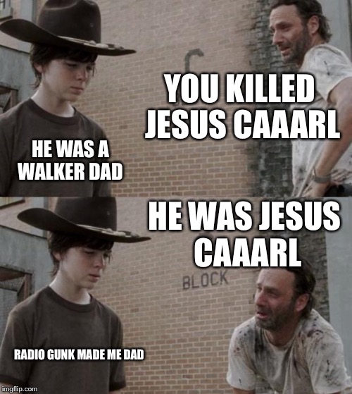 Rick and Carl | YOU KILLED JESUS CAAARL; HE WAS A WALKER DAD; HE WAS JESUS CAAARL; RADIO GUNK MADE ME DAD | image tagged in memes,rick and carl | made w/ Imgflip meme maker