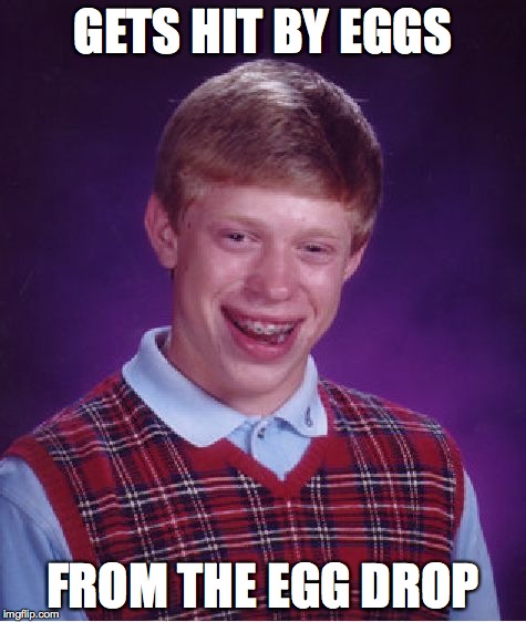 happy easter! | GETS HIT BY EGGS; FROM THE EGG DROP | image tagged in memes,bad luck brian | made w/ Imgflip meme maker