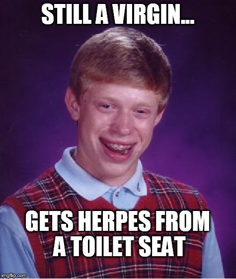 Bad Luck Brian Meme | STILL A VIRGIN... GETS HERPES FROM A TOILET SEAT | image tagged in memes,bad luck brian | made w/ Imgflip meme maker