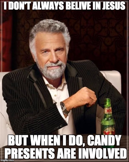 The Most Interesting Man In The World | I DON'T ALWAYS BELIVE IN JESUS; BUT WHEN I DO, CANDY PRESENTS ARE INVOLVED | image tagged in memes,the most interesting man in the world | made w/ Imgflip meme maker
