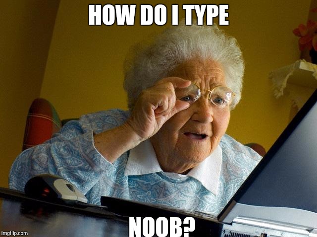 Grandma Finds The Internet | HOW DO I TYPE; NOOB? | image tagged in memes,grandma finds the internet | made w/ Imgflip meme maker