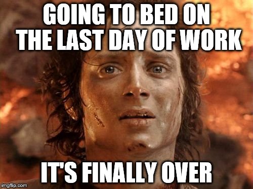 It's Finally Over Meme | GOING TO BED ON THE LAST DAY OF WORK; IT'S FINALLY OVER | image tagged in memes,its finally over | made w/ Imgflip meme maker