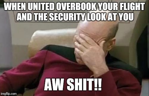 Captain Picard Facepalm | WHEN UNITED OVERBOOK YOUR FLIGHT AND THE SECURITY LOOK AT YOU; AW SHIT!! | image tagged in memes,captain picard facepalm | made w/ Imgflip meme maker
