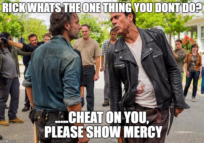 rick loves negan | RICK WHATS THE ONE THING YOU DONT DO? .....CHEAT ON YOU, PLEASE SHOW MERCY | image tagged in rick loves negan,twd meme,rick grimes,negan and lucille | made w/ Imgflip meme maker