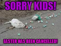 SORRY KIDS! EASTER HAS BEEN CANCELLED! | image tagged in sorry kids easter has been cancelled | made w/ Imgflip meme maker