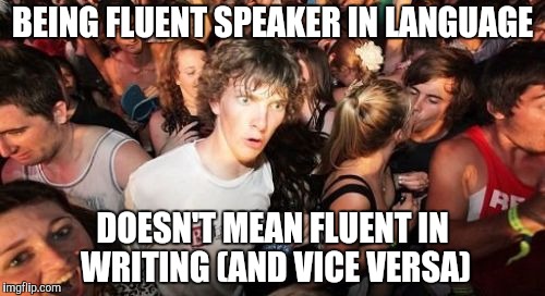 Sudden Clarity Clarence | BEING FLUENT SPEAKER IN LANGUAGE; DOESN'T MEAN FLUENT IN WRITING (AND VICE VERSA) | image tagged in memes,sudden clarity clarence | made w/ Imgflip meme maker