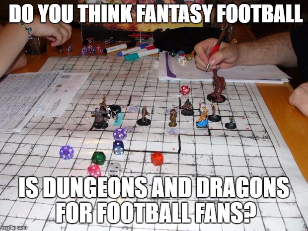 dungeons and dragons | DO YOU THINK FANTASY FOOTBALL; IS DUNGEONS AND DRAGONS FOR FOOTBALL FANS? | image tagged in dungeons and dragons | made w/ Imgflip meme maker