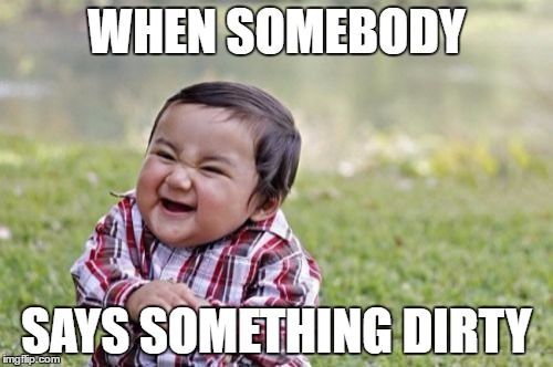 Evil Toddler | WHEN SOMEBODY; SAYS SOMETHING DIRTY | image tagged in memes,evil toddler | made w/ Imgflip meme maker