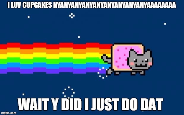Nyan Cat | I LUV CUPCAKES NYANYANYANYANYANYANYANYANYAAAAAAAA; WAIT Y DID I JUST DO DAT | image tagged in nyan cat | made w/ Imgflip meme maker