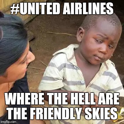 Third World Skeptical Kid Meme | #UNITED AIRLINES; WHERE THE HELL ARE THE FRIENDLY SKIES | image tagged in memes,third world skeptical kid | made w/ Imgflip meme maker