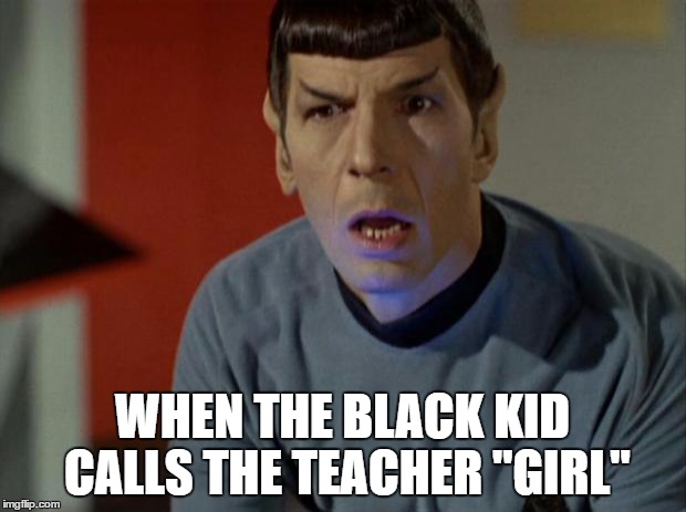 Whaaaat! | WHEN THE BLACK KID CALLS THE TEACHER "GIRL" | image tagged in shocked spock,black people,racist,school,teacher | made w/ Imgflip meme maker