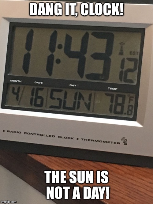DANG IT, CLOCK! THE SUN IS NOT A DAY! | image tagged in dang it clock | made w/ Imgflip meme maker