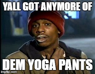 Y'all Got Any More Of That | YALL GOT ANYMORE OF; DEM YOGA PANTS | image tagged in memes,yall got any more of | made w/ Imgflip meme maker