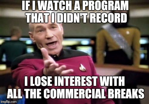 Picard Wtf Meme | IF I WATCH A PROGRAM THAT I DIDN'T RECORD I LOSE INTEREST WITH ALL THE COMMERCIAL BREAKS | image tagged in memes,picard wtf | made w/ Imgflip meme maker