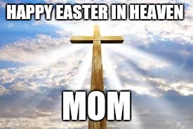 Easter | HAPPY EASTER IN HEAVEN; MOM | image tagged in easter | made w/ Imgflip meme maker