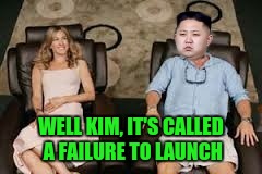 Failure to Launch | WELL KIM, IT'S CALLED A FAILURE TO LAUNCH | image tagged in kim jong un | made w/ Imgflip meme maker